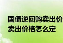 国债逆回购卖出价格有什么影响 国债逆回购卖出价格怎么定
