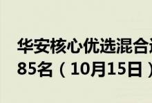 华安核心优选混合近一周来在同类基金中排585名（10月15日）