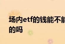场内etf的钱能不能打新股 场内etf基金是t0的吗