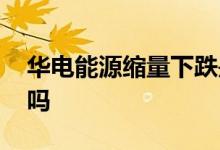 华电能源缩量下跌是好事吗 缩量下跌是好事吗