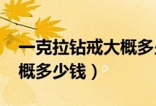 一克拉钻戒大概多少钱2020（一克拉钻戒大概多少钱）