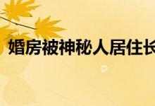 婚房被神秘人居住长达6年（如何选购婚房）