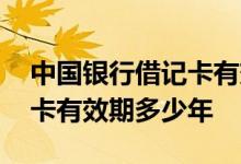中国银行借记卡有效期多少年 中国银行借记卡有效期多少年