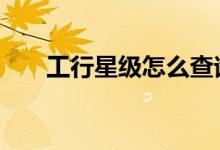 工行星级怎么查询 工行星级怎么查询