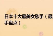 日本十大最美女歌手（最漂亮的日本女歌手是谁日本美女歌手盘点）