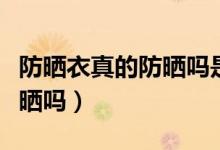 防晒衣真的防晒吗是什么原理（防晒衣真的防晒吗）