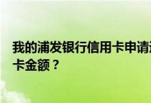 我的浦发银行信用卡申请近半年没有增加我如何能增加信用卡金额？