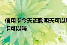 信用卡今天还款明天可以刷卡吗 信用卡前一天还款第二天刷卡可以吗