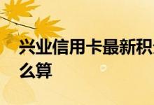兴业信用卡最新积分规则 兴业信用卡积分怎么算