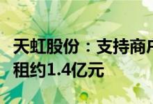 天虹股份：支持商户抗击疫情减免租金预计减租约1.4亿元