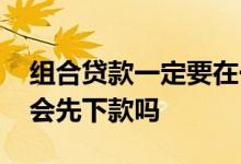 组合贷款一定要在一家银行吗 组合贷款银行会先下款吗