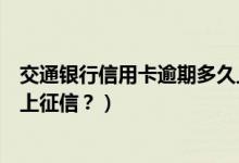 交通银行信用卡逾期多久上征信（南京银行信用卡逾期多久上征信？）