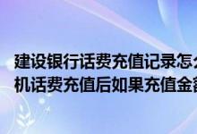 建设银行话费充值记录怎么清除 建设银行：使用短信全国手机话费充值后如果充值金额没有到账怎么办