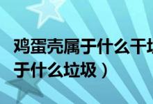 鸡蛋壳属于什么干垃圾还是湿垃圾（鸡蛋壳属于什么垃圾）