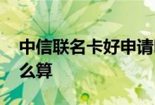 中信联名卡好申请吗 请问中信联名卡积分怎么算