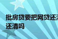 批房贷要把网贷还清吗2018 批房贷要把网贷还清吗