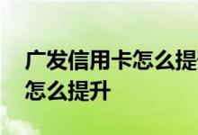 广发信用卡怎么提升额度 广发信用卡额度要怎么提升