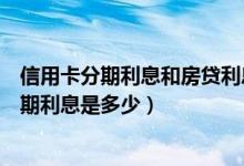 信用卡分期利息和房贷利息哪个高（江苏银行信用卡买房分期利息是多少）
