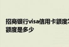 招商银行visa信用卡额度怎么样 请问招商银行办visa信用卡额度是多少