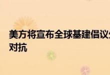 美方将宣布全球基建倡议外交部：全球基建需合作不是相互对抗