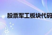 股票军工板块代码 股票军工板块有哪些 