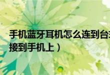 手机蓝牙耳机怎么连到台式电脑上（台式电脑怎么用蓝牙连接到手机上）