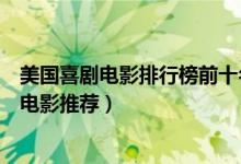 美国喜剧电影排行榜前十名（好看的美国喜剧片美国的搞笑电影推荐）