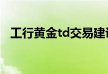 工行黄金td交易建议 工行黄金td交易规则