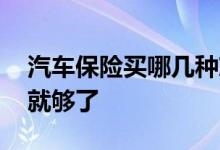 汽车保险买哪几种就够了 汽车保险买哪几种就够了