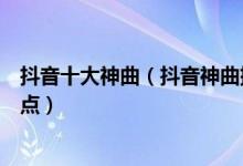 抖音十大神曲（抖音神曲排行榜前十名抖音最火洗脑歌曲盘点）