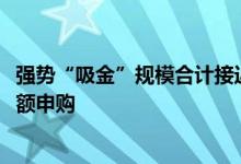 强势“吸金”规模合计接近1500亿多只同业存单基金暂停大额申购