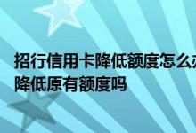 招行信用卡降低额度怎么办 招行信用卡申请额度提高失败会降低原有额度吗
