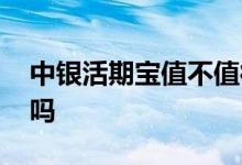 中银活期宝值不值得买 中银活期宝是保本型吗