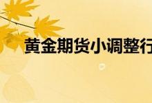 黄金期货小调整行情 今日金价震荡波动
