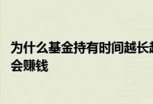 为什么基金持有时间越长越赚钱 一个基金持有一年是不是都会赚钱