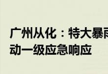 广州从化：特大暴雨与龙卷风来袭供电部门启动一级应急响应