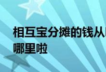相互宝分摊的钱从哪里来 相互宝分摊的钱去哪里啦