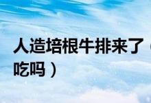 人造培根牛排来了（人造肉研发推出市场你敢吃吗）