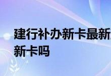 建行补办新卡最新消息 周六日建行可以补办新卡吗