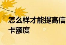 怎么样才能提高信用卡额度 怎么样提高信用卡额度