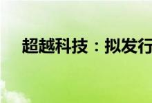 超越科技：拟发行不超过4.5亿元可转债