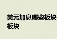 美元加息哪些板块表现好 美元加息利好哪些板块