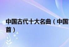 中国古代十大名曲（中国古代著名歌曲有哪些你曾欣赏过哪首）