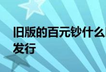 旧版的百元钞什么时候发行 百元钞什么时候发行