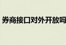 券商接口对外开放吗 券商系统外接有什么用 