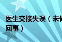 医生交接失误（未做手术误认已做究竟是怎么回事）