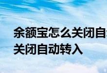 余额宝怎么关闭自动转入余额宝 余额宝怎么关闭自动转入