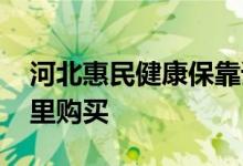 河北惠民健康保靠谱吗 河北惠民健康保在哪里购买