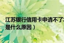 江苏银行信用卡申请不了怎么办（江苏银行信用卡申卡被拒是什么原因）