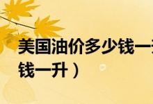 美国油价多少钱一升2021年（美国油价多少钱一升）